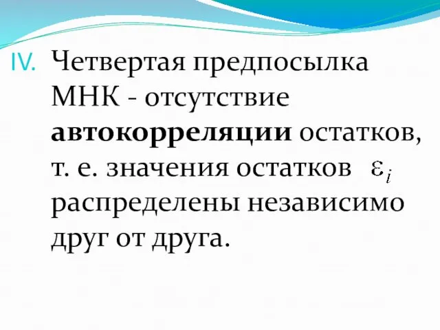 Четвертая предпосылка МНК - отсутствие автокорреляции остатков, т. е. значения остатков распределены независимо друг от друга.