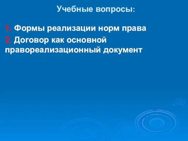 Учебные вопросы: 1. Формы реализации норм права 2. Договор как основной правореализационный документ