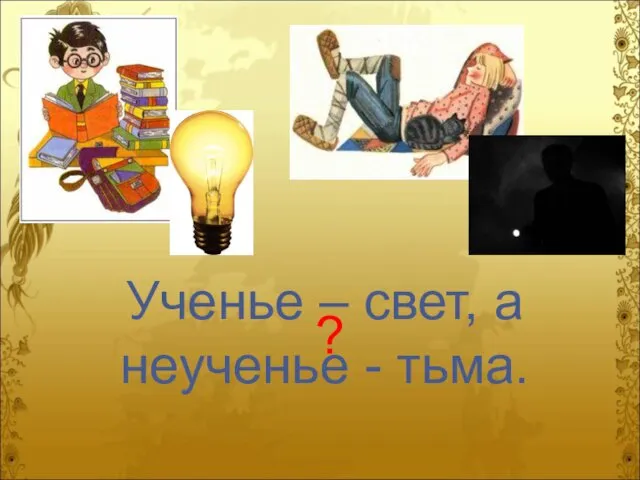 Ученье – свет, а неученье - тьма. ?