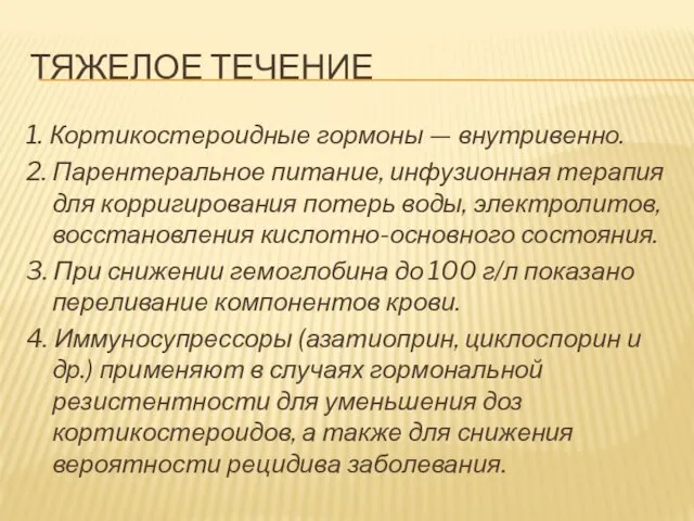 ТЯЖЕЛОЕ ТЕЧЕНИЕ 1. Кортикостероидные гормоны — внутривенно. 2. Парентеральное питание, инфузионная