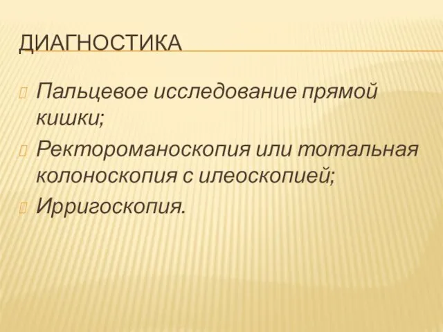 ДИАГНОСТИКА Пальцевое исследование прямой кишки; Ректороманоскопия или тотальная колоноскопия с илеоскопией; Ирригоскопия.