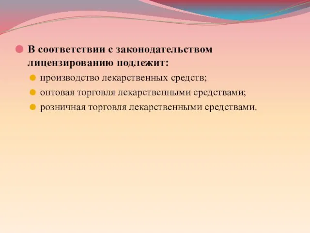 В соответствии с законодательством лицензированию подлежит: производство лекарственных средств; оптовая торговля