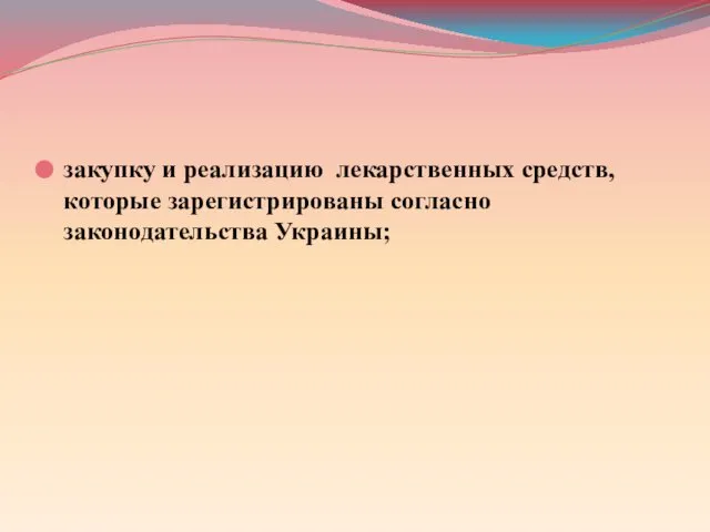 закупку и реализацию лекарственных средств, которые зарегистрированы согласно законодательства Украины;