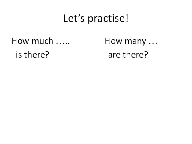 Let’s practise! How much ….. How many … is there? are there?