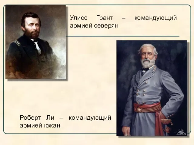 Улисс Грант – командующий армией северян Роберт Ли – командующий армией южан