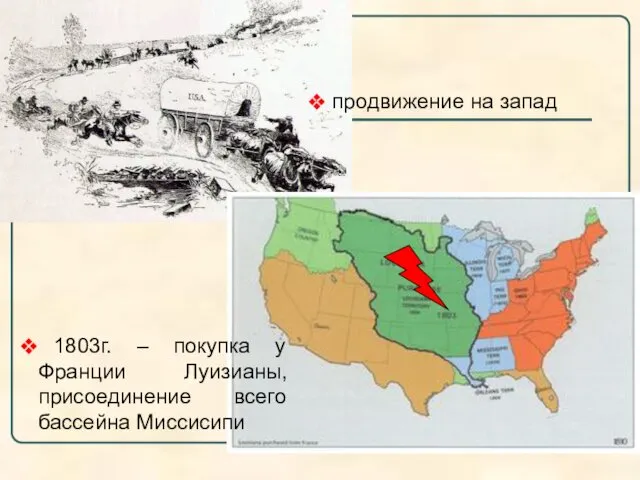 продвижение на запад 1803г. – покупка у Франции Луизианы, присоединение всего бассейна Миссисипи