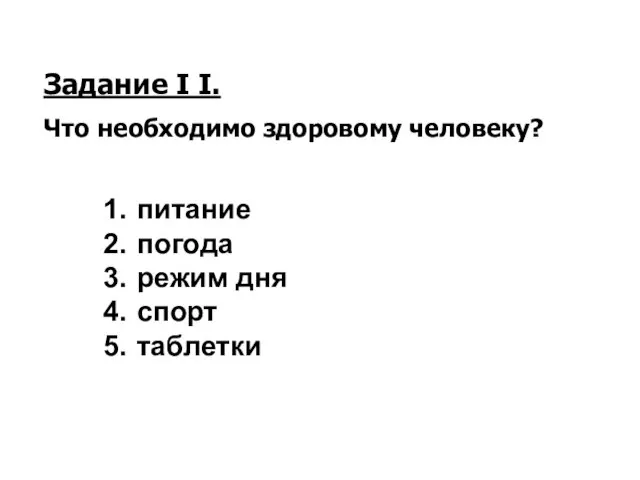 Задание I I. Что необходимо здоровому человеку? питание погода режим дня спорт таблетки