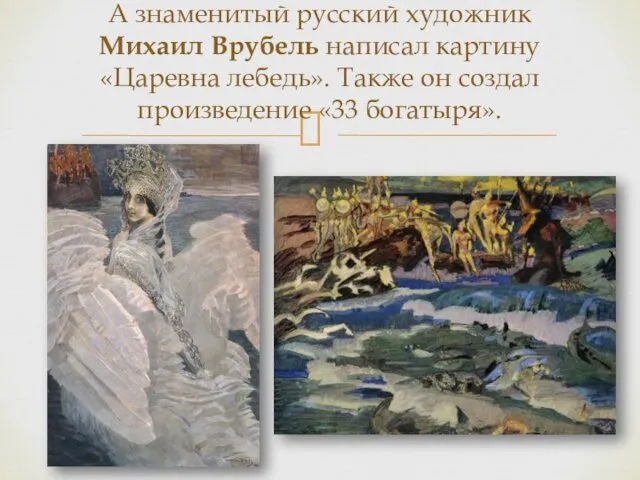 А знаменитый русский художник Михаил Врубель написал картину «Царевна лебедь». Также он создал произведение «33 богатыря».