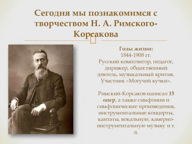 Сегодня мы познакомимся с творчеством Н. А. Римского-Корсакова Годы жизни: 1844-1908