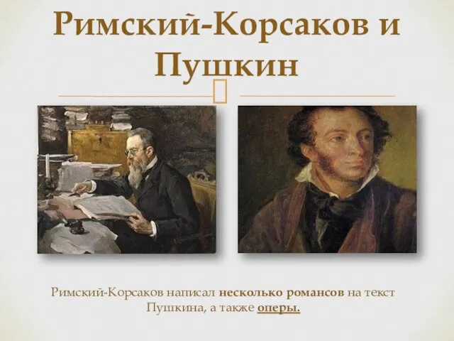 Римский-Корсаков и Пушкин Римский-Корсаков написал несколько романсов на текст Пушкина, а также оперы.