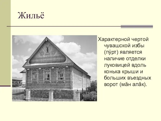 Жильё Характерной чертой чувашской избы (пÿрт) является наличие отделки луковицей вдоль