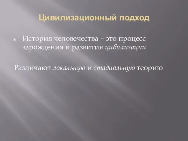 Цивилизационный подход История человечества – это процесс зарождения и развития цивилизаций Различают локальную и стадиальную теорию