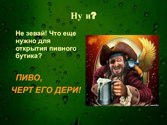 Ну и? Не зевай! Что еще нужно для открытия пивного бутика? ПИВО, ЧЕРТ ЕГО ДЕРИ!