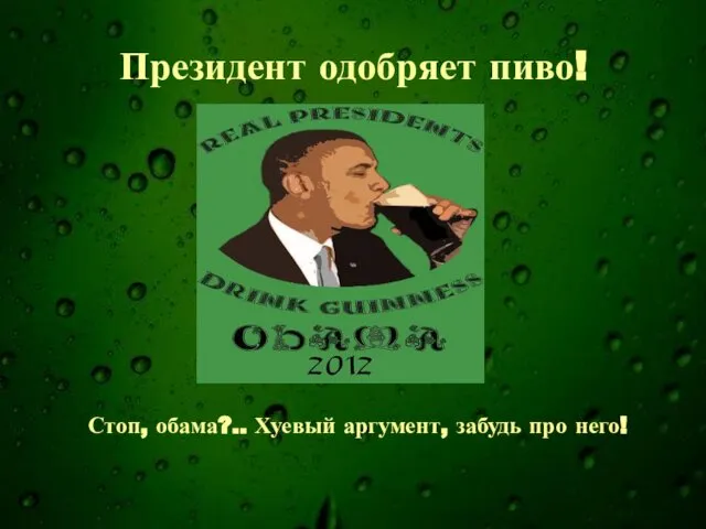 Президент одобряет пиво! Стоп, обама?.. Хуевый аргумент, забудь про него!