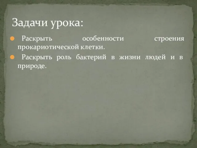 Раскрыть особенности строения прокариотической клетки. Раскрыть роль бактерий в жизни людей и в природе. Задачи урока: