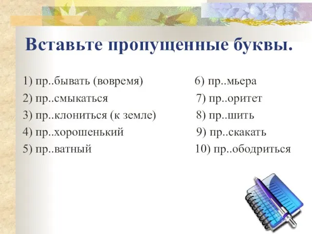 Вставьте пропущенные буквы. 1) пр..бывать (вовремя) 6) пр..мьера 2) пр..смыкаться 7)