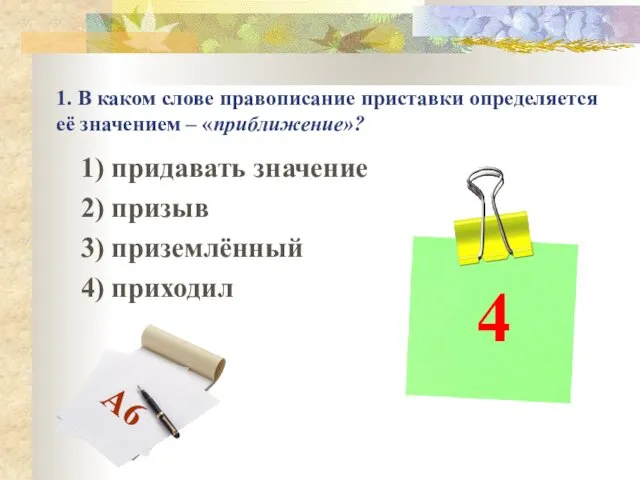 1. В каком слове правописание приставки определяется её значением – «приближение»?