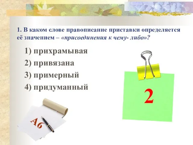 1. В каком слове правописание приставки определяется её значением – «присоединения