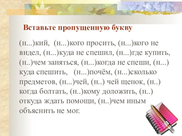 Вставьте пропущенную букву (н...)кий, (н...)кого просить, (н...)кого не видел, (н...)куда не