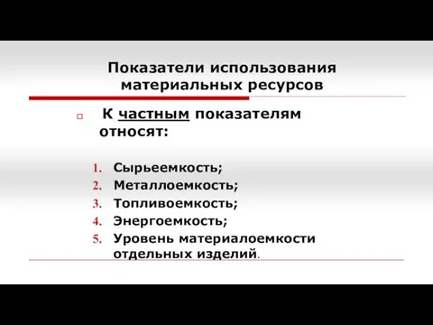 Показатели использования материальных ресурсов К частным показателям относят: Сырьеемкость; Металлоемкость; Топливоемкость; Энергоемкость; Уровень материалоемкости отдельных изделий.