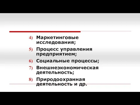 Маркетинговые исследования; Процесс управления предприятием; Социальные процессы; Внешнеэкономическая деятельность; Природоохранная деятельность и др.