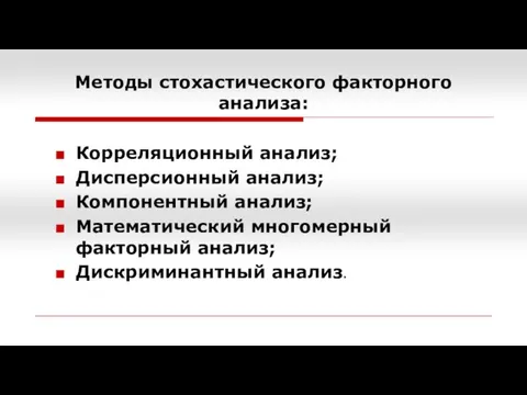 Методы стохастического факторного анализа: Корреляционный анализ; Дисперсионный анализ; Компонентный анализ; Математический многомерный факторный анализ; Дискриминантный анализ.