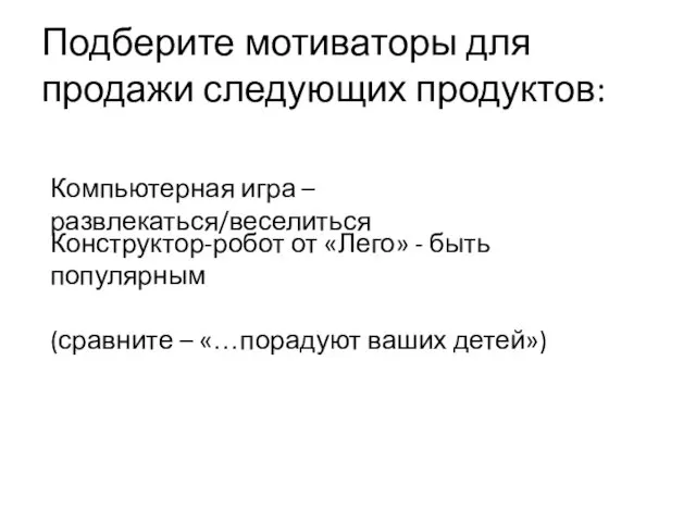 Подберите мотиваторы для продажи следующих продуктов: Компьютерная игра – развлекаться/веселиться Конструктор-робот