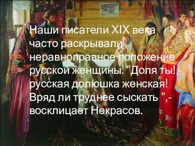 Наши писатели XIX века часто раскрывали неравноправное положение русской женщины. "Доля