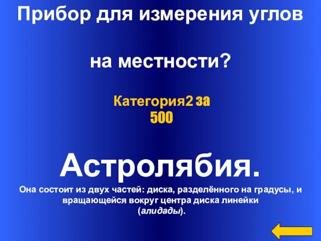 Прибор для измерения углов на местности? Астролябия. Она состоит из двух