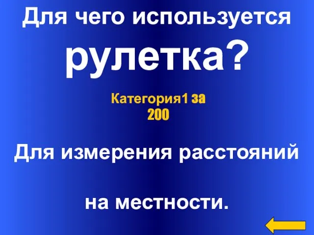 Для чего используется рулетка? Для измерения расстояний на местности. Категория1 за 200