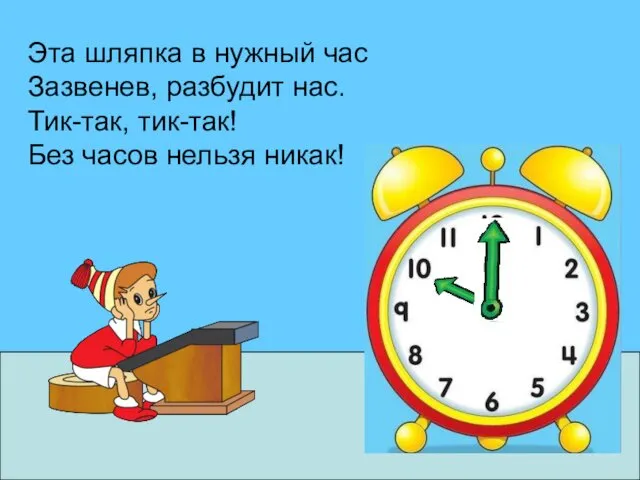 Эта шляпка в нужный час Зазвенев, разбудит нас. Тик-так, тик-так! Без часов нельзя никак!