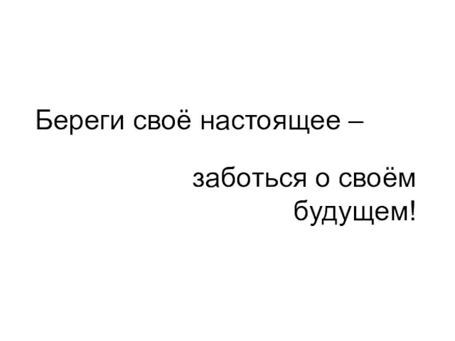 Береги своё настоящее – заботься о своём будущем!