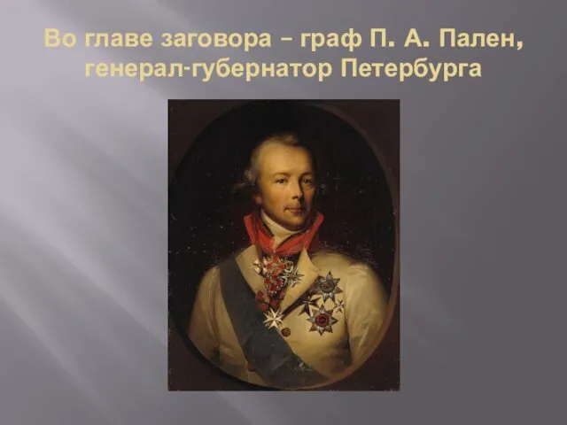 Во главе заговора – граф П. А. Пален, генерал-губернатор Петербурга