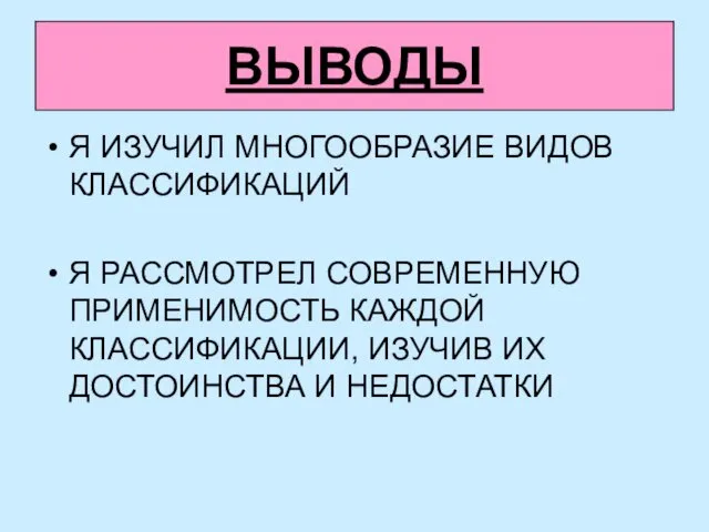 ВЫВОДЫ Я ИЗУЧИЛ МНОГООБРАЗИЕ ВИДОВ КЛАССИФИКАЦИЙ Я РАССМОТРЕЛ СОВРЕМЕННУЮ ПРИМЕНИМОСТЬ КАЖДОЙ