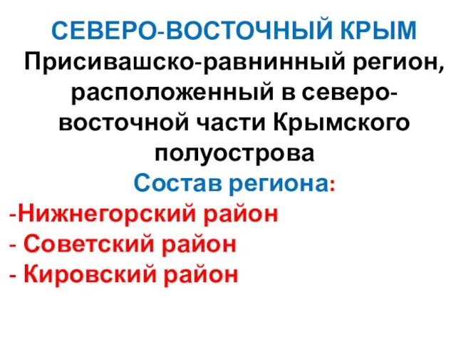 СЕВЕРО-ВОСТОЧНЫЙ КРЫМ Присивашско-равнинный регион, расположенный в северо-восточной части Крымского полуострова Состав