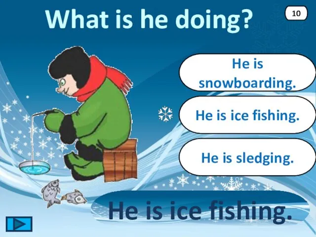 He is ice fishing. He is ice fishing. 10 He is