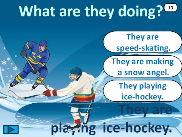 They playing ice-hockey. They are playing ice-hockey. 13 They are speed-skating.