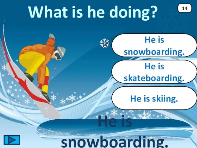 He is snowboarding. He is snowboarding. 14 He is skateboarding. He