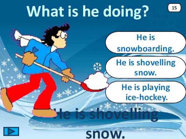 He is shovelling snow. He is shovelling snow. 15 He is