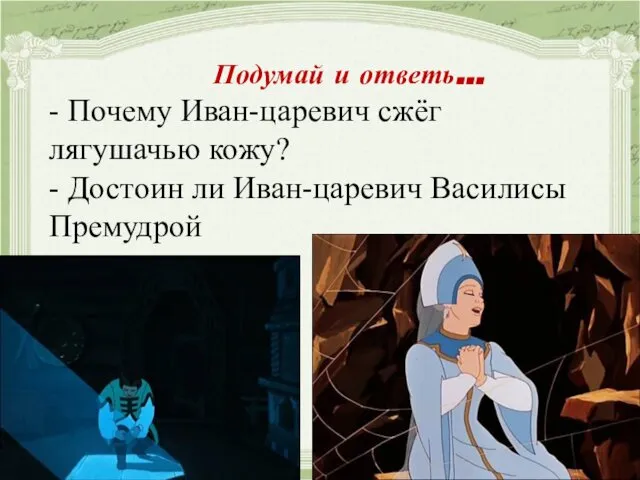 Подумай и ответь… - Почему Иван-царевич сжёг лягушачью кожу? - Достоин ли Иван-царевич Василисы Премудрой