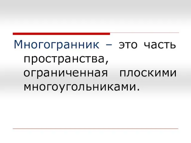 Многогранник – это часть пространства, ограниченная плоскими многоугольниками.