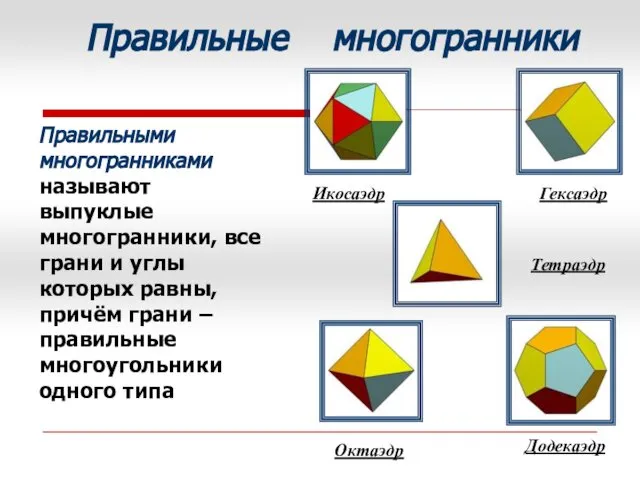 Правильные многогранники Тетраэдр Гексаэдр Икосаэдр Октаэдр Додекаэдр Правильными многогранниками называют выпуклые