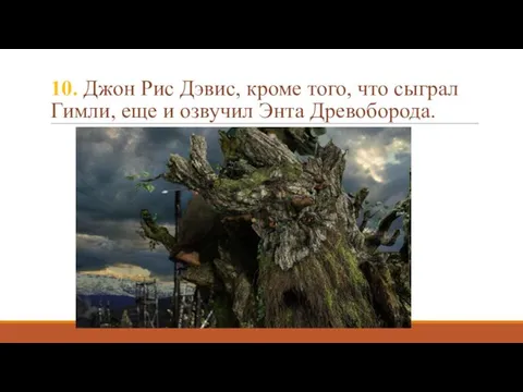 10. Джон Рис Дэвис, кроме того, что сыграл Гимли, еще и озвучил Энта Древоборода.