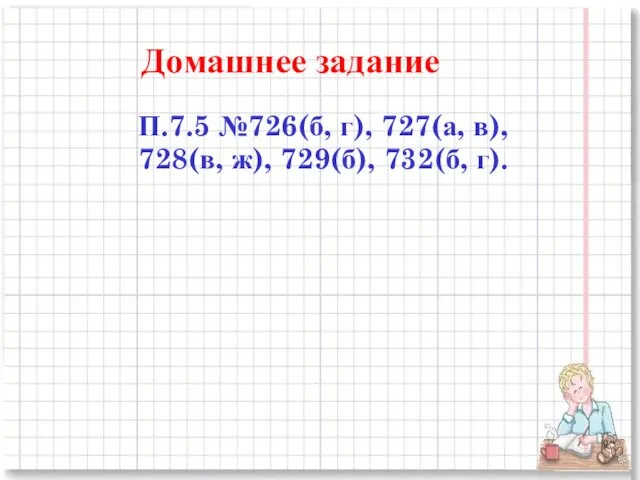 Домашнее задание П.7.5 №726(б, г), 727(а, в), 728(в, ж), 729(б), 732(б, г).