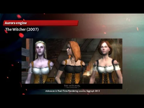 Aurora engine Advances in Real-Time Rendering course, Siggraph 2013 The Witcher (2007)