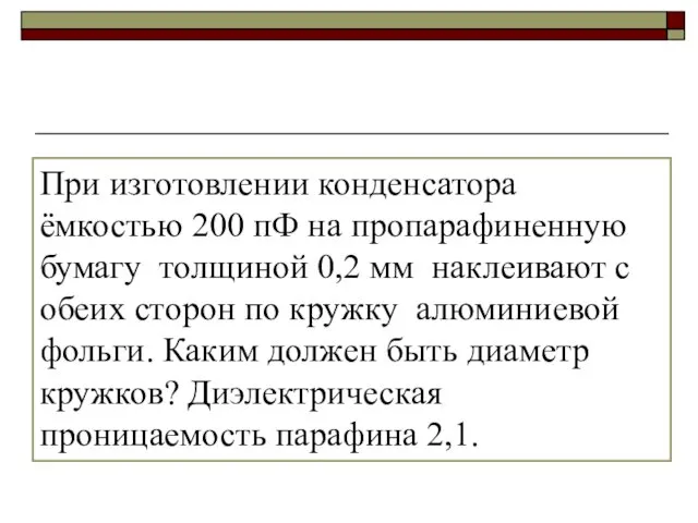 При изготовлении конденсатора ёмкостью 200 пФ на пропарафиненную бумагу толщиной 0,2