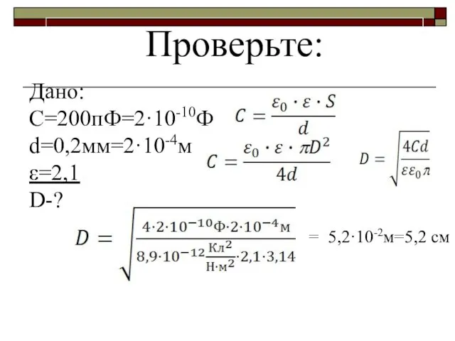 Проверьте: Дано: С=200пФ=2·10-10Ф d=0,2мм=2·10-4м ε=2,1 D-? 5,2·10-2м=5,2 см =