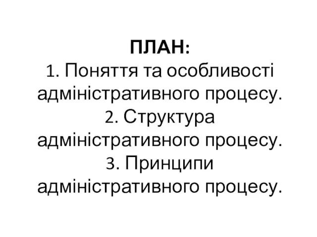 ПЛАН: 1. Поняття та особливості адміністративного процесу. 2. Структура адміністративного процесу. 3. Принципи адміністративного процесу.