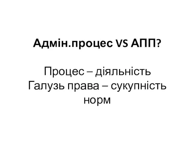 Адмін.процес VS АПП? Процес – діяльність Галузь права – сукупність норм