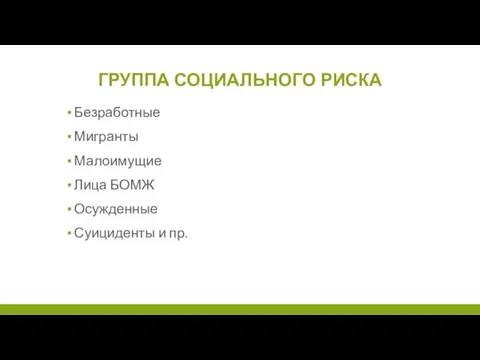 ГРУППА СОЦИАЛЬНОГО РИСКА Безработные Мигранты Малоимущие Лица БОМЖ Осужденные Суициденты и пр.